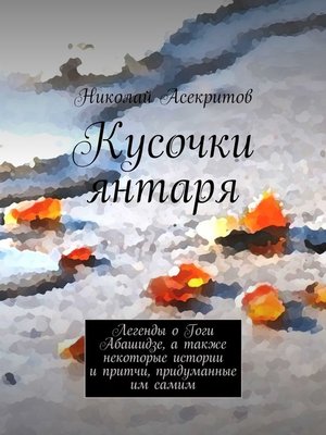 cover image of Кусочки янтаря. Легенды о Гоги Абашидзе, а также некоторые истории и притчи, придуманные им самим